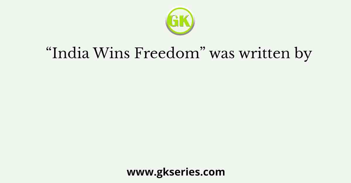 “India Wins Freedom” was written by
