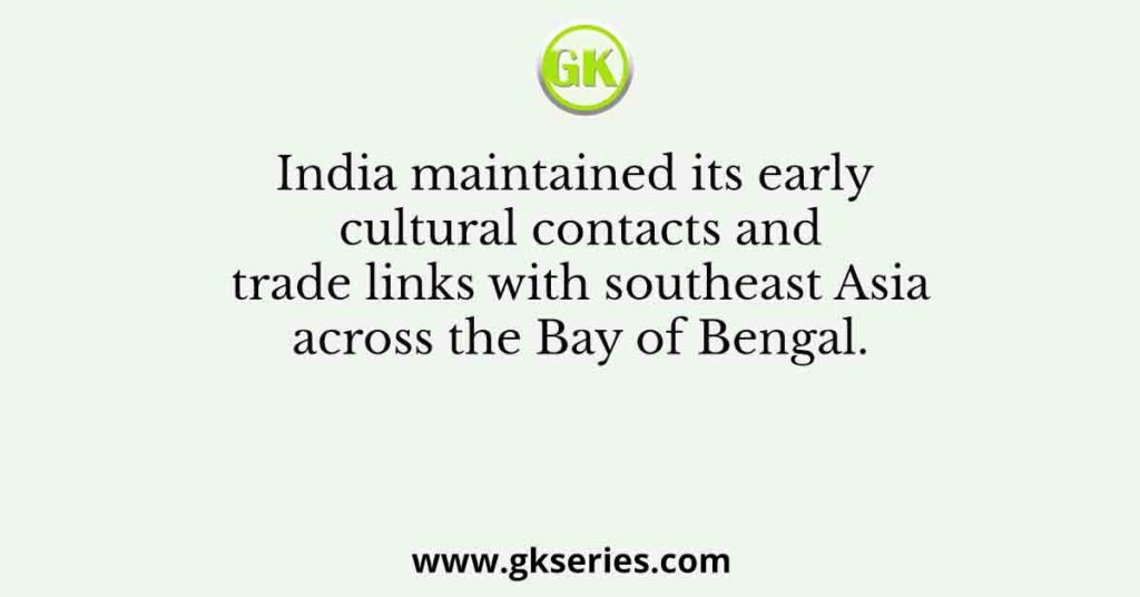 India maintained its early cultural contacts and trade links with southeast Asia across the Bay of Bengal.