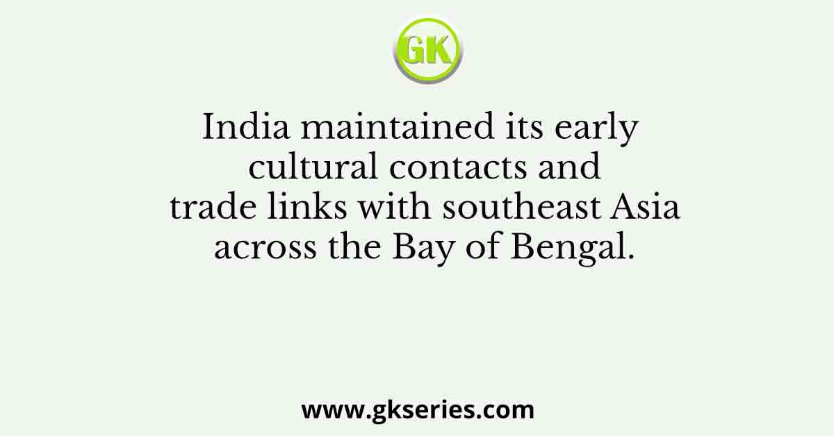 India maintained its early cultural contacts and trade links with southeast Asia across the Bay of Bengal.