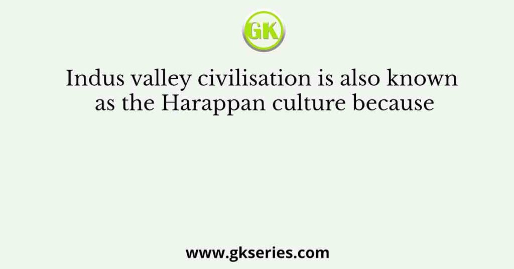 Indus valley civilisation is also known as the Harappan culture because