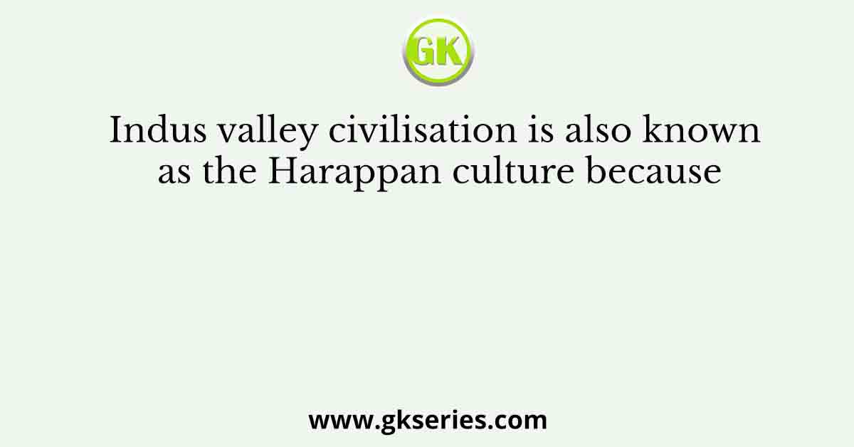 Indus valley civilisation is also known as the Harappan culture because