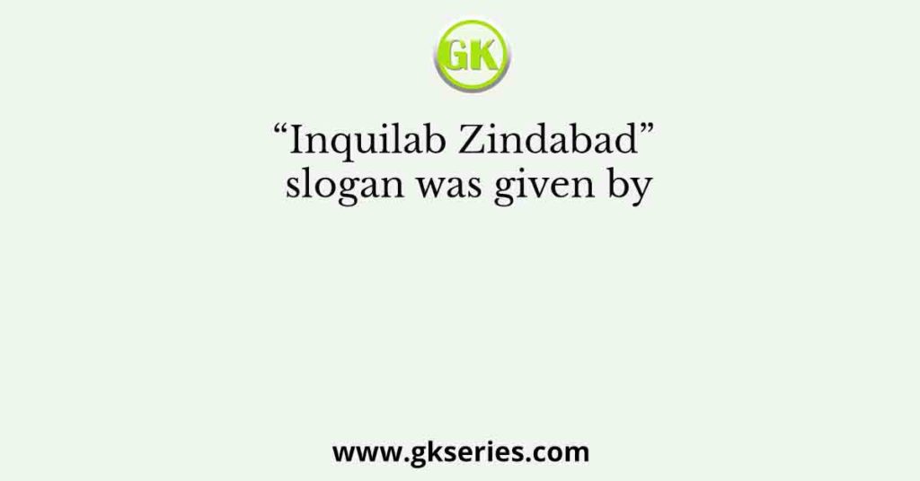 inquilab zindabad slogan was given by        
        <figure class=