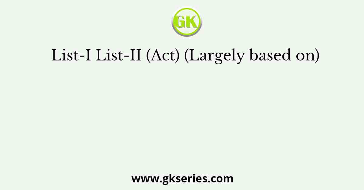 List-I List-II (Act) (Largely based on)