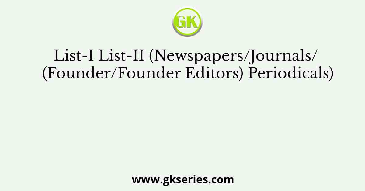 List-I List-II (Newspapers/Journals/ (Founder/Founder Editors) Periodicals)
