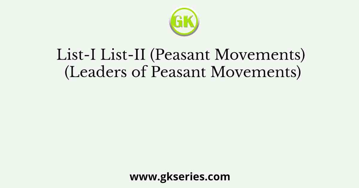 List-I List-II (Peasant Movements) (Leaders of Peasant Movements)