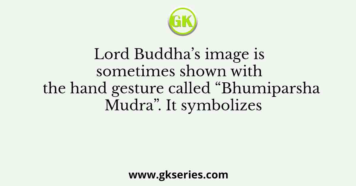 Lord Buddha’s image is sometimes shown with the hand gesture called “Bhumiparsha Mudra”. It symbolizes