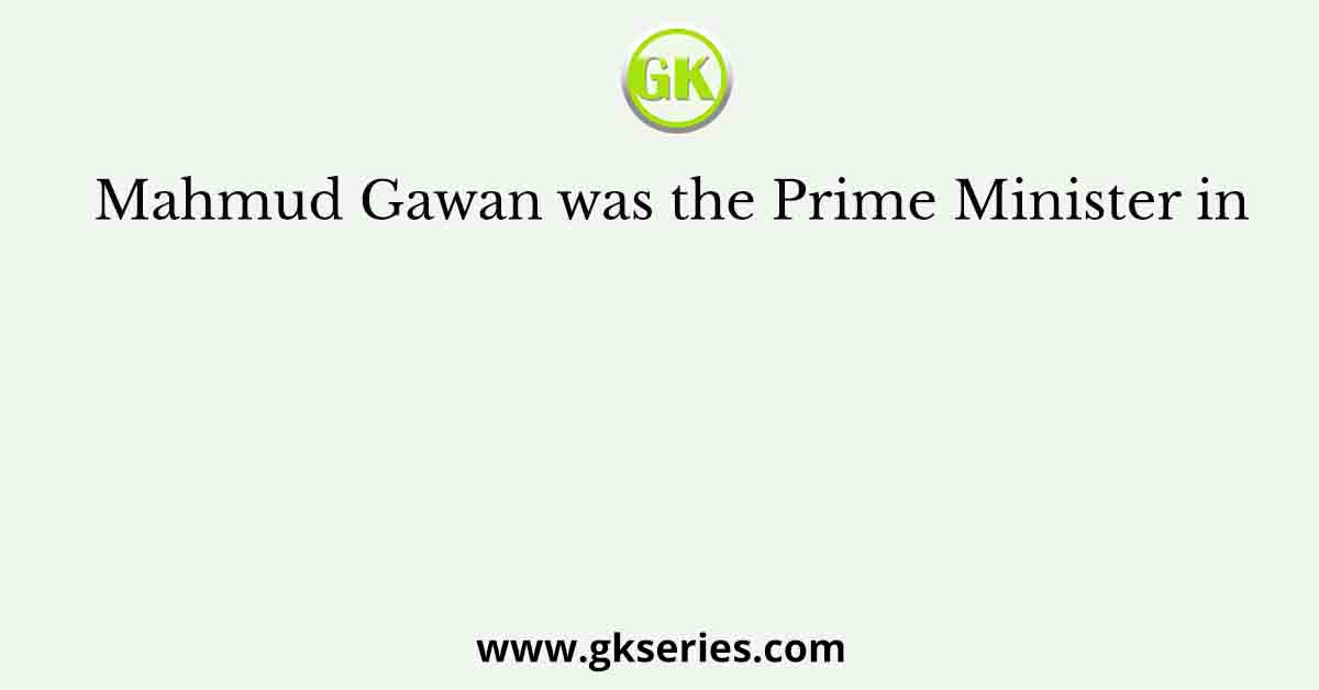 Mahmud Gawan was the Prime Minister in