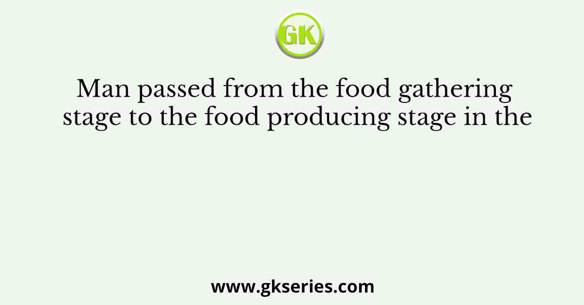 Man passed from the food gathering stage to the food producing stage in the