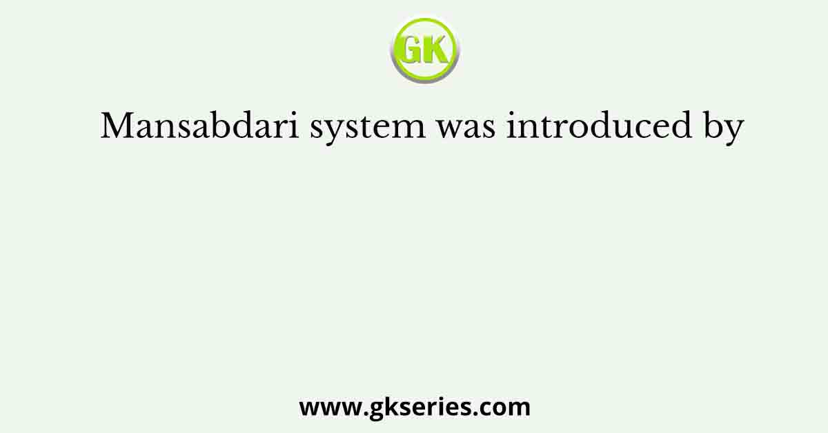 Mansabdari system was introduced by