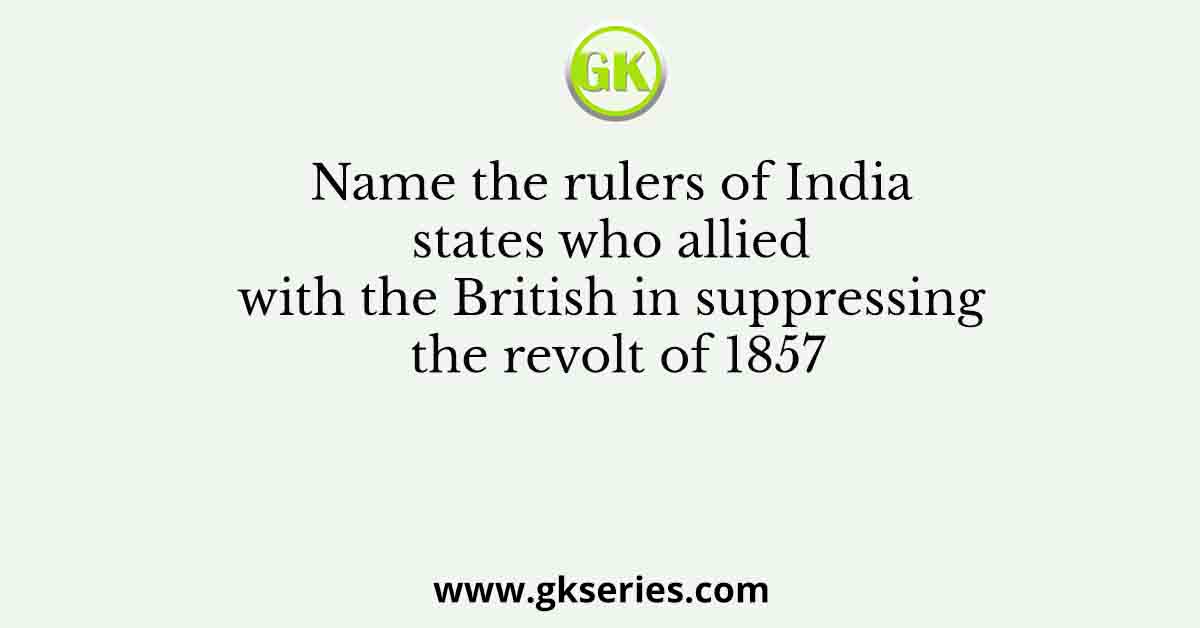 Name the rulers of India states who allied with the British in suppressing the revolt of 1857