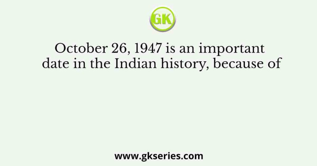 October 26, 1947 is an important date in the Indian history, because of