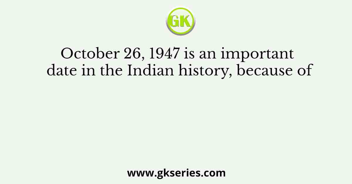 October 26, 1947 is an important date in the Indian history, because of