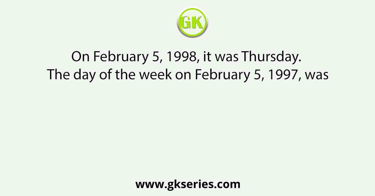 On February 5, 1998, it was Thursday. The day of the week on February 5, 1997, was