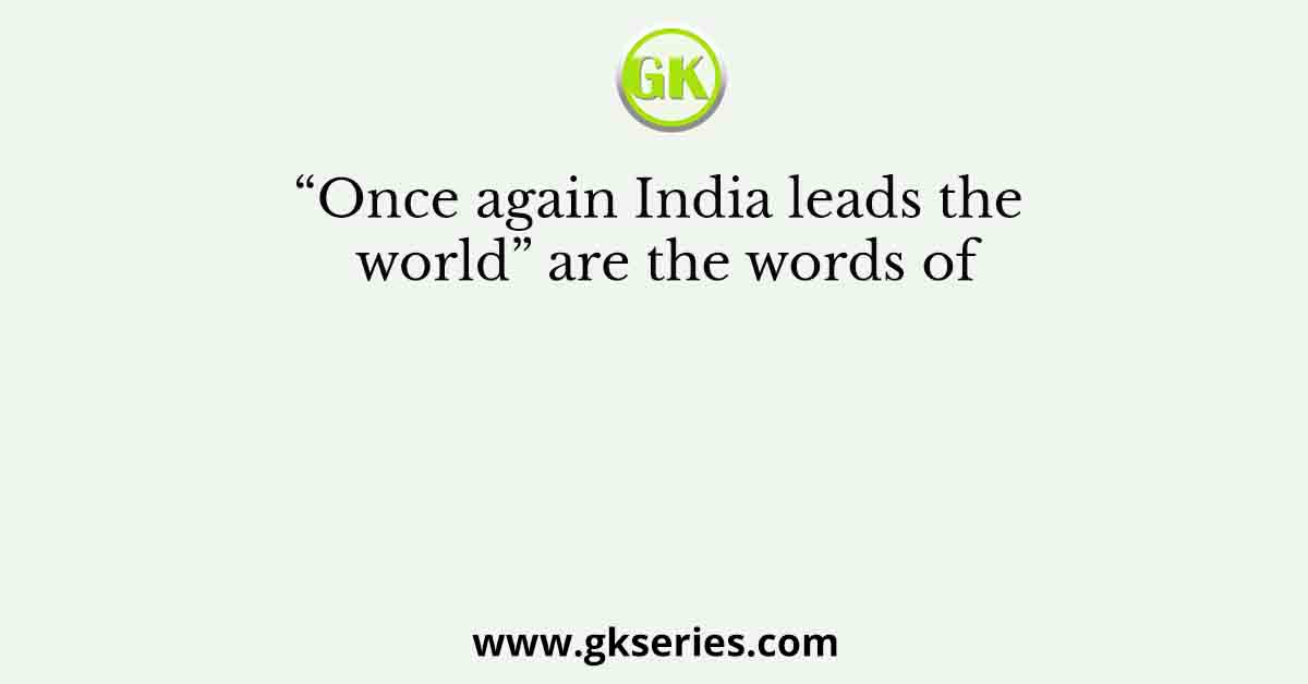 “Once again India leads the world” are the words of
