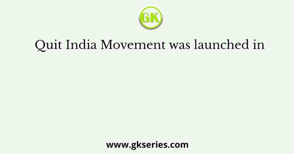 Quit India Movement was launched in