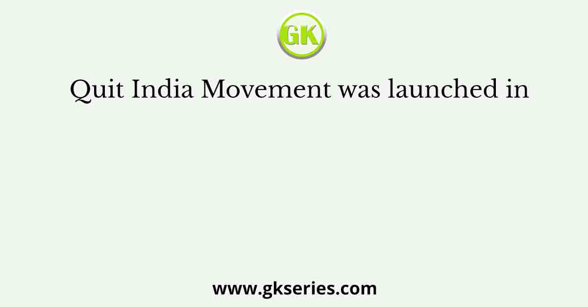 Quit India Movement was launched in