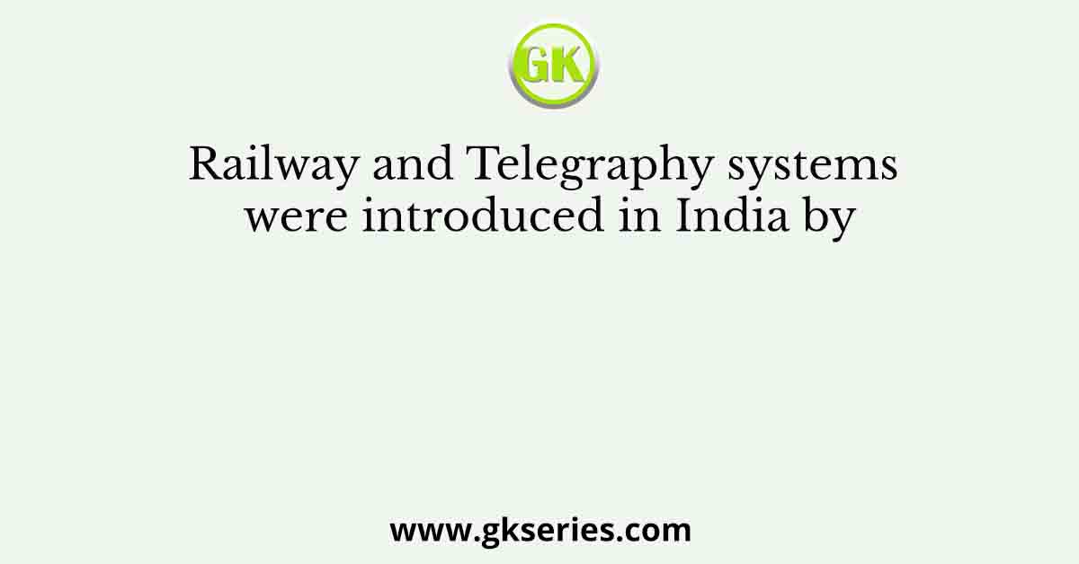 Railway and Telegraphy systems were introduced in India by