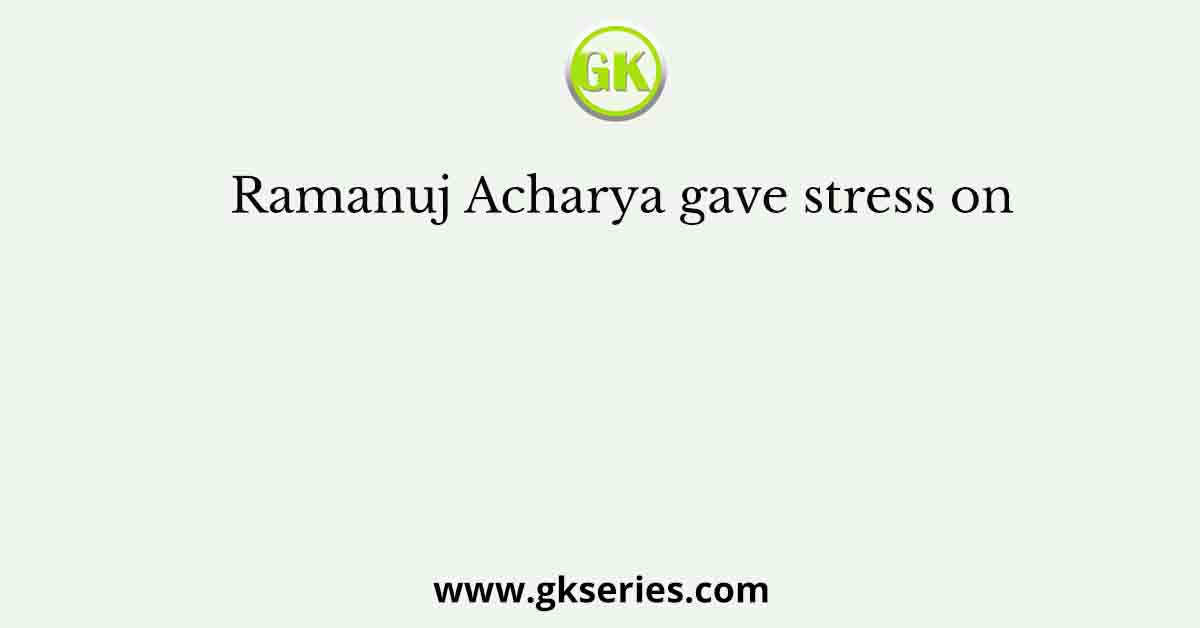 Ramanuj Acharya gave stress on