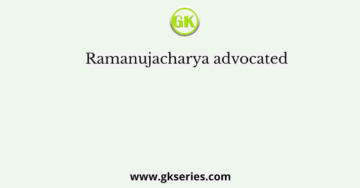 Ramanujacharya advocated