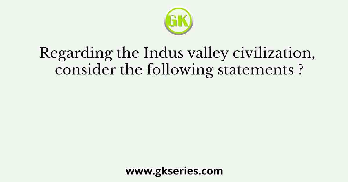 Regarding the Indus valley civilization, consider the following statements ?