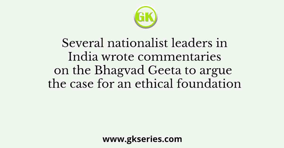 Several nationalist leaders in India wrote commentaries on the Bhagvad Geeta to argue the case for an ethical foundation