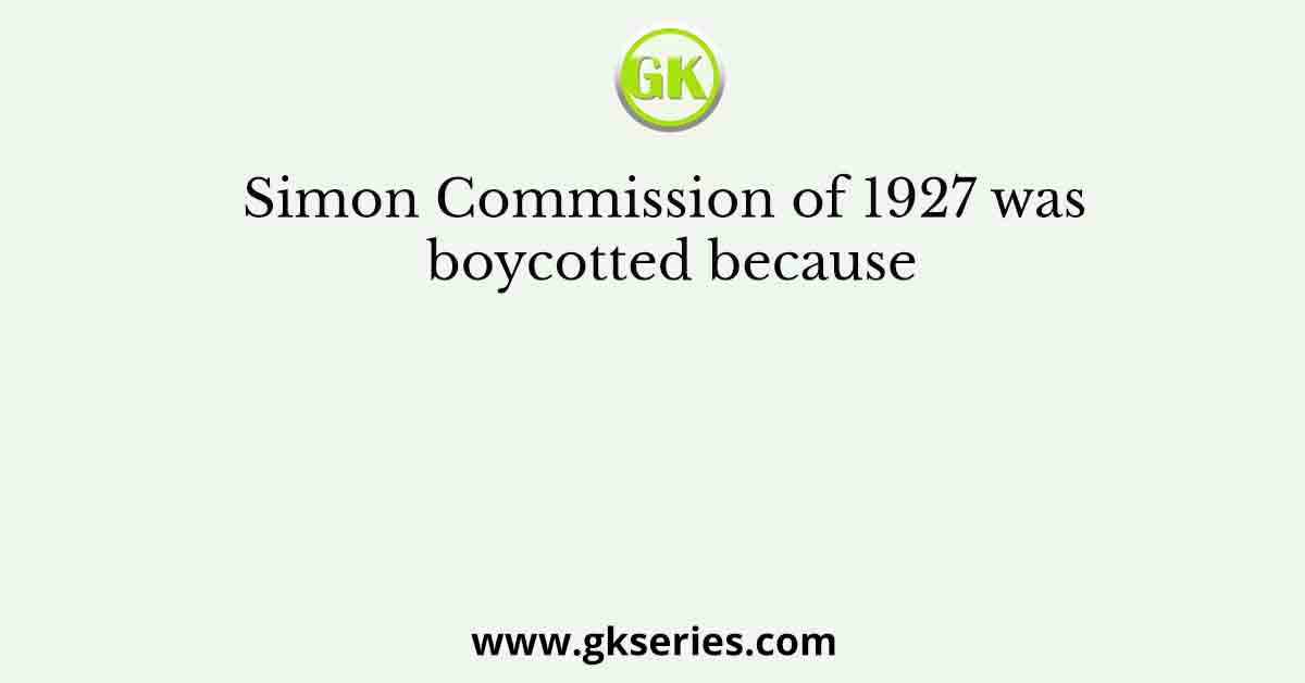 Simon Commission of 1927 was boycotted because