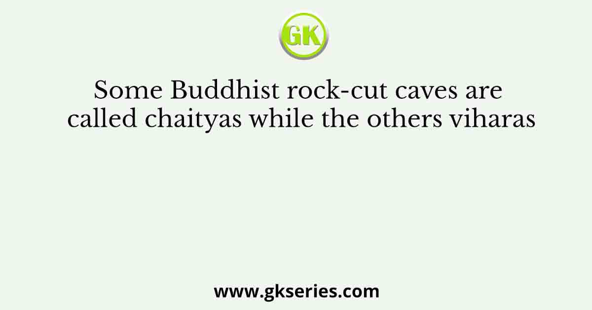 Some Buddhist rock-cut caves are called chaityas while the others viharas