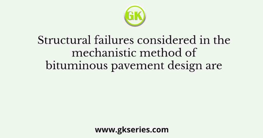 Structural failures considered in the mechanistic method of bituminous pavement design are