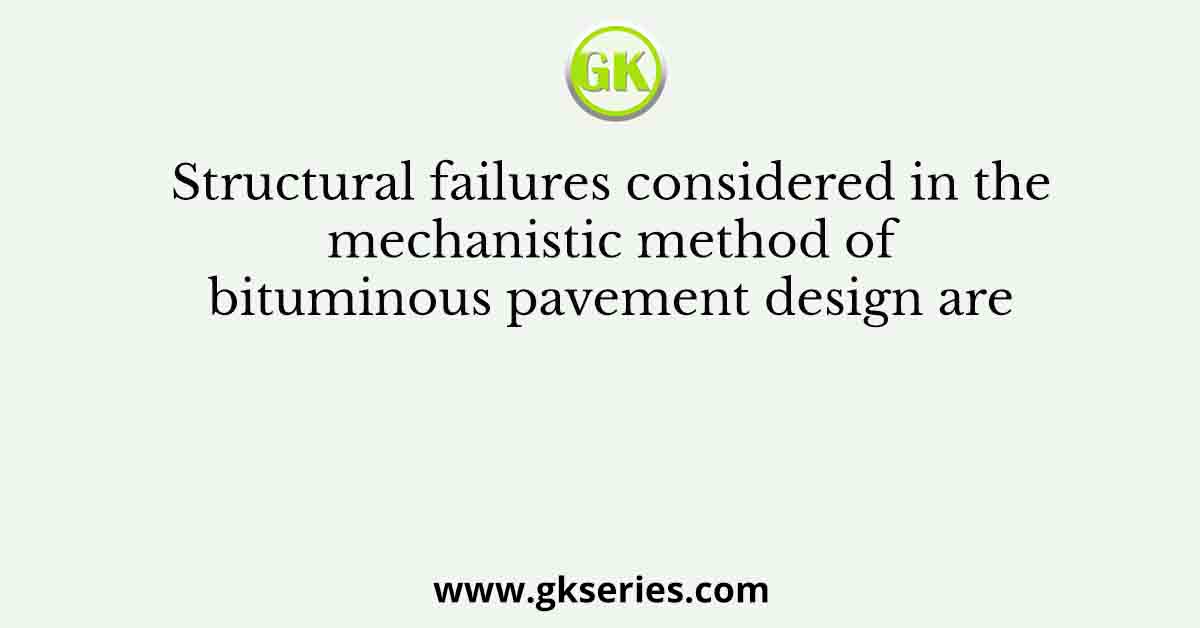 Structural failures considered in the mechanistic method of bituminous pavement design are