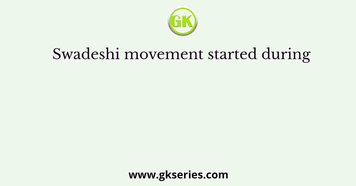 Swadeshi movement started during