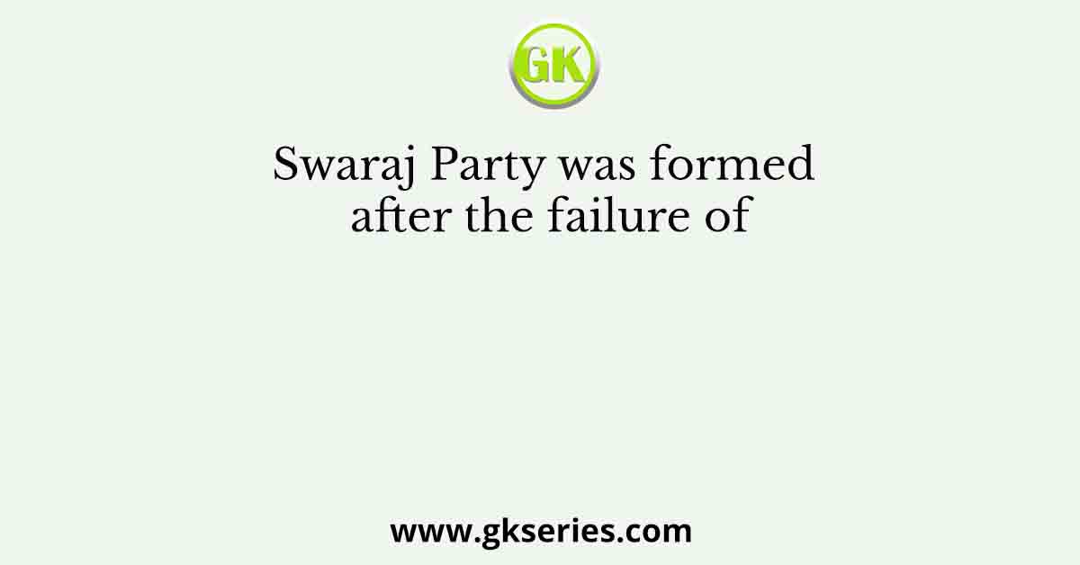 Swaraj Party was formed after the failure of