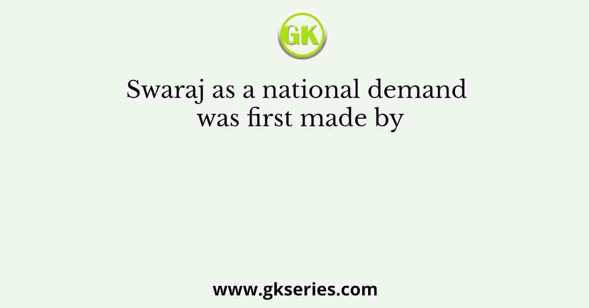 Swaraj as a national demand was first made by