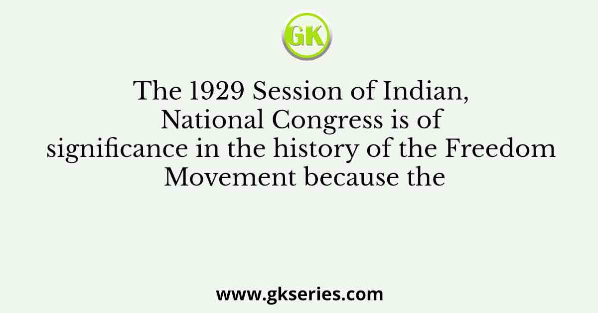 The 1929 Session of Indian, National Congress is of significance in the history of the Freedom Movement because the
