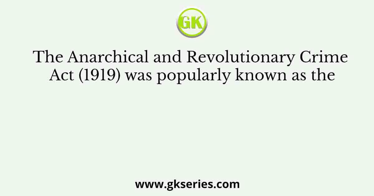 The Anarchical and Revolutionary Crime Act (1919) was popularly known as the