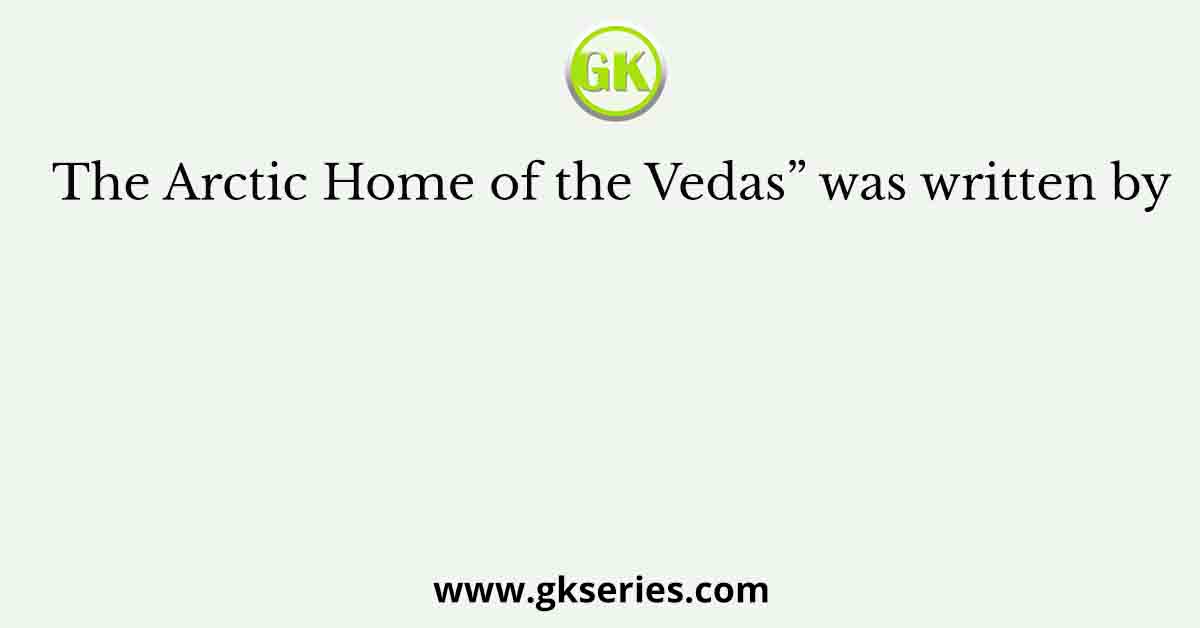 The Arctic Home of the Vedas” was written by