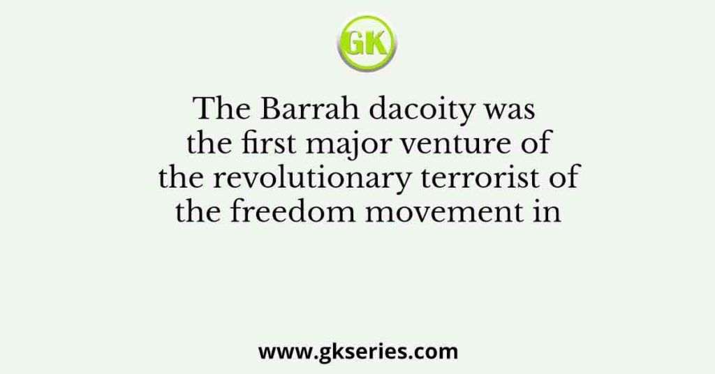 The Barrah dacoity was the first major venture of the revolutionary terrorist of the freedom movement in