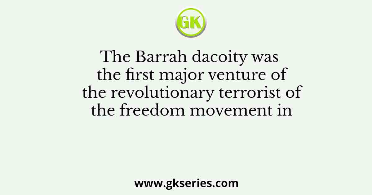 The Barrah dacoity was the first major venture of the revolutionary terrorist of the freedom movement in