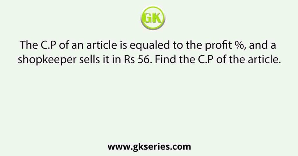 The C.P of an article is equaled to the profit %, and a shopkeeper sells it in Rs 56. Find the C.P of the article.