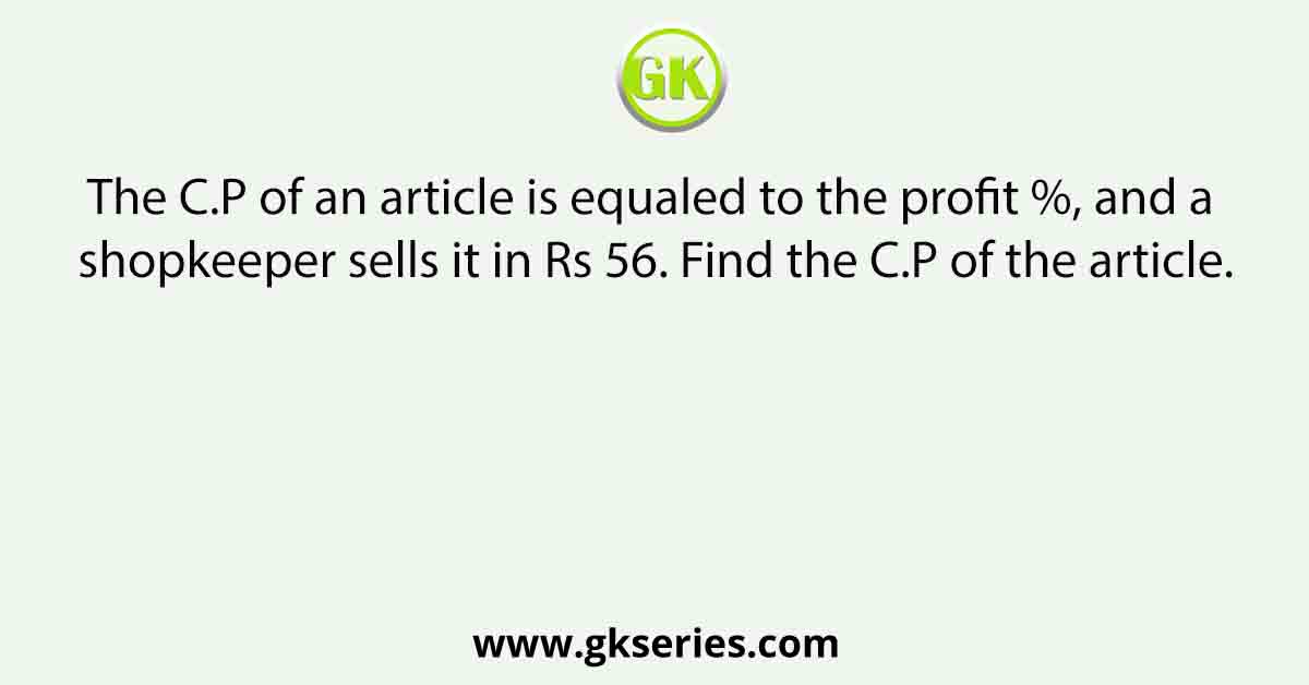 The C.P of an article is equaled to the profit %, and a shopkeeper sells it in Rs 56. Find the C.P of the article.