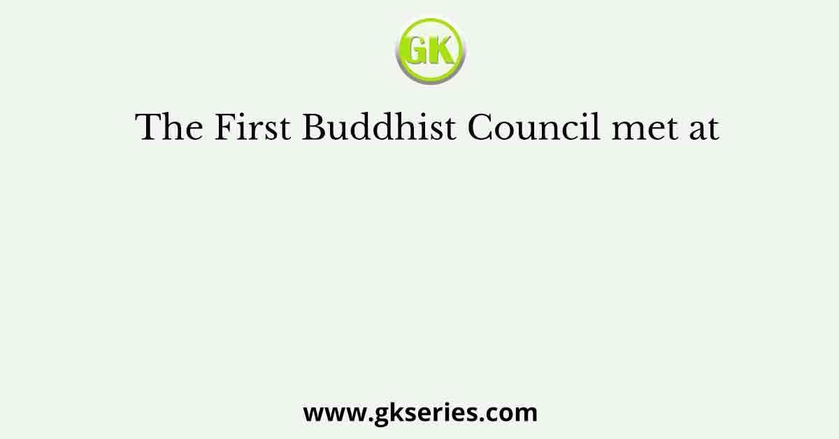 The First Buddhist Council met at