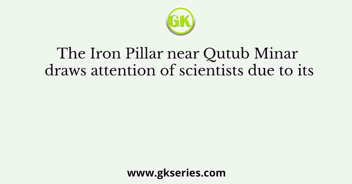 The Iron Pillar near Qutub Minar draws attention of scientists due to its