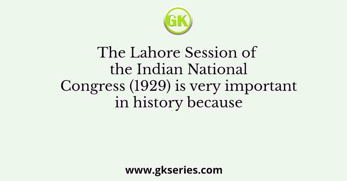 The Lahore Session of the Indian National Congress (1929) is very important in history because
