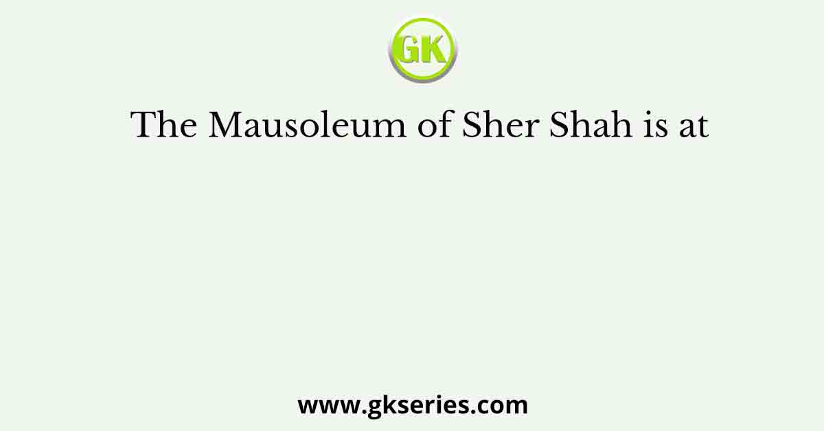 The Mausoleum of Sher Shah is at