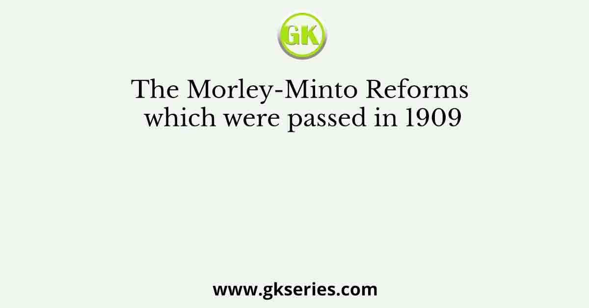 The Morley-Minto Reforms which were passed in 1909