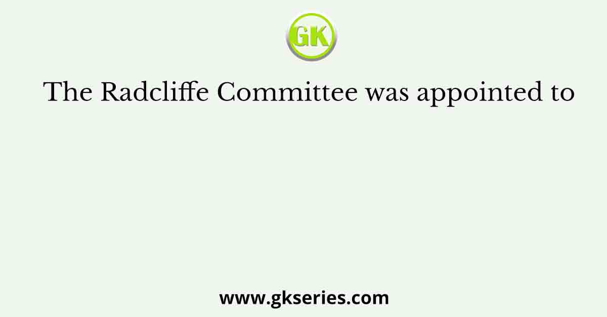 The Radcliffe Committee was appointed to