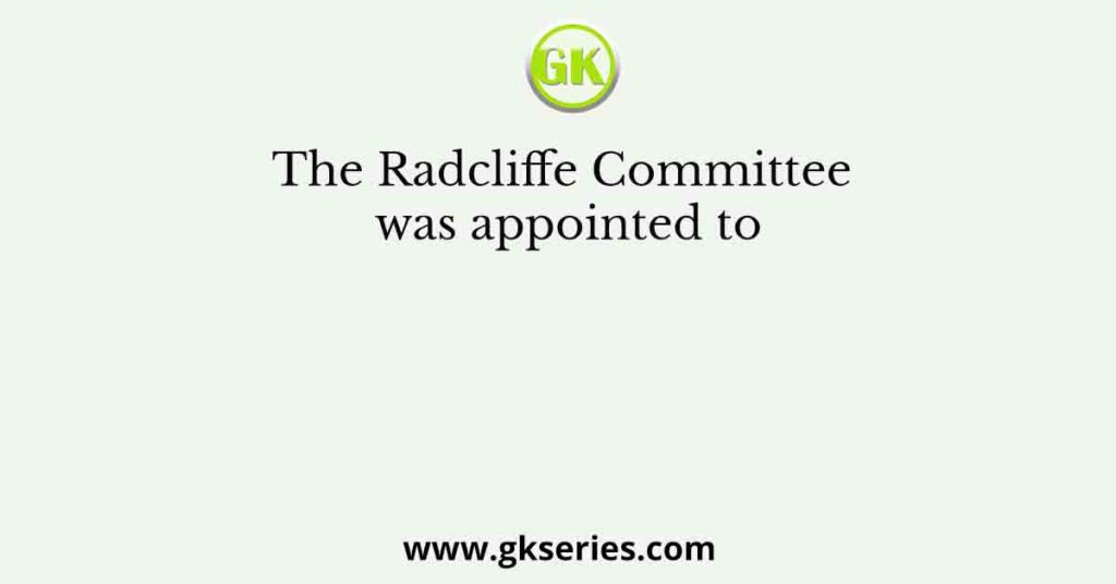 The Radcliffe Committee was appointed to