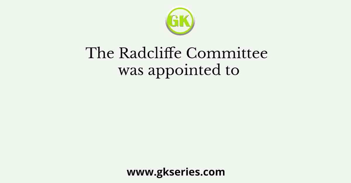 The Radcliffe Committee was appointed to