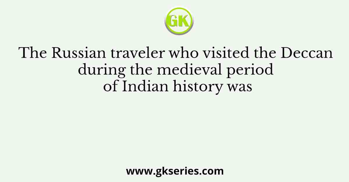 The Russian traveler who visited the Deccan during the medieval period of Indian history was