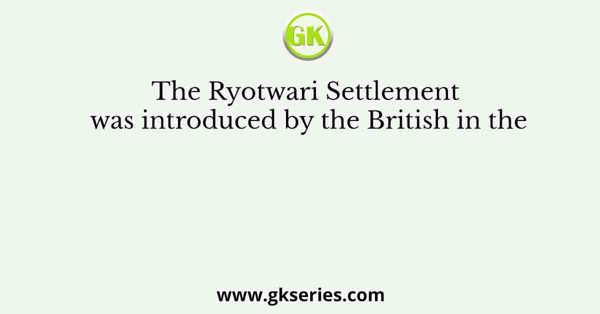 The Ryotwari Settlement was introduced by the British in the