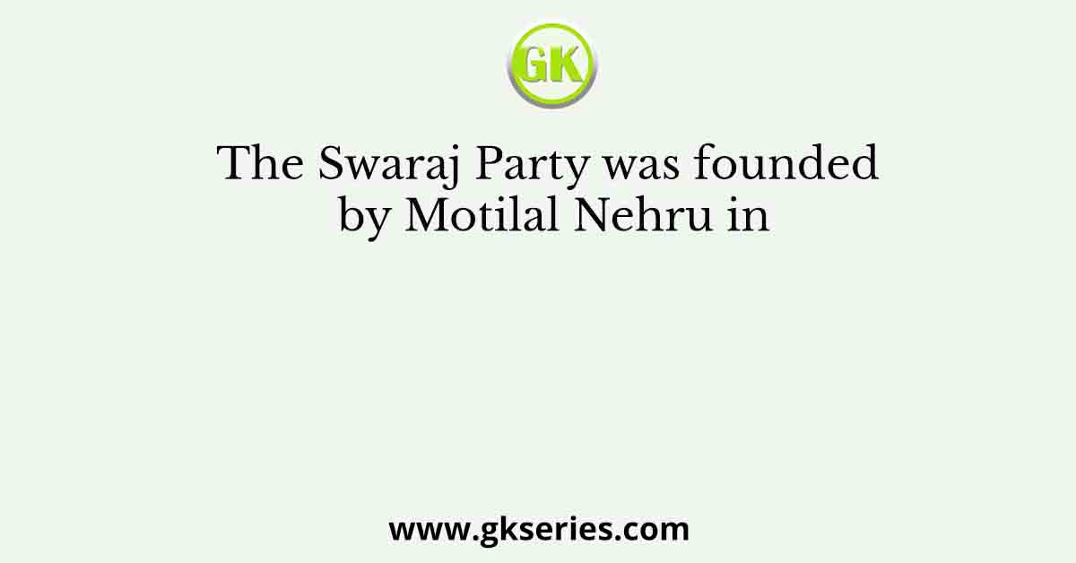 The Swaraj Party was founded by Motilal Nehru in